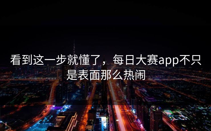 看到这一步就懂了，每日大赛app不只是表面那么热闹