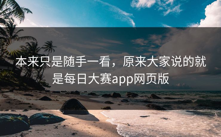 本来只是随手一看，原来大家说的就是每日大赛app网页版