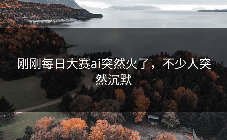 刚刚每日大赛ai突然火了，不少人突然沉默