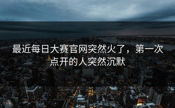 最近每日大赛官网突然火了，第一次点开的人突然沉默