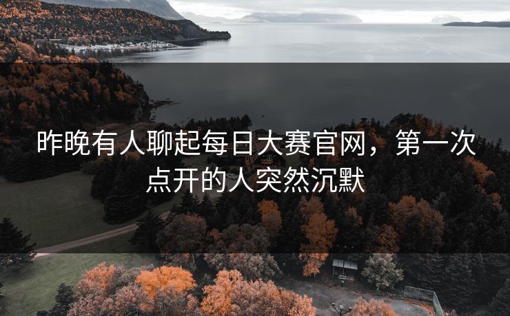 昨晚有人聊起每日大赛官网，第一次点开的人突然沉默