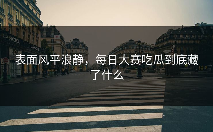 表面风平浪静，每日大赛吃瓜到底藏了什么