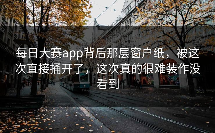 每日大赛app背后那层窗户纸，被这次直接捅开了，这次真的很难装作没看到
