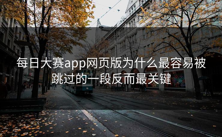每日大赛app网页版为什么最容易被跳过的一段反而最关键
