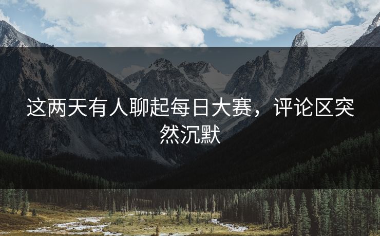 这两天有人聊起每日大赛，评论区突然沉默