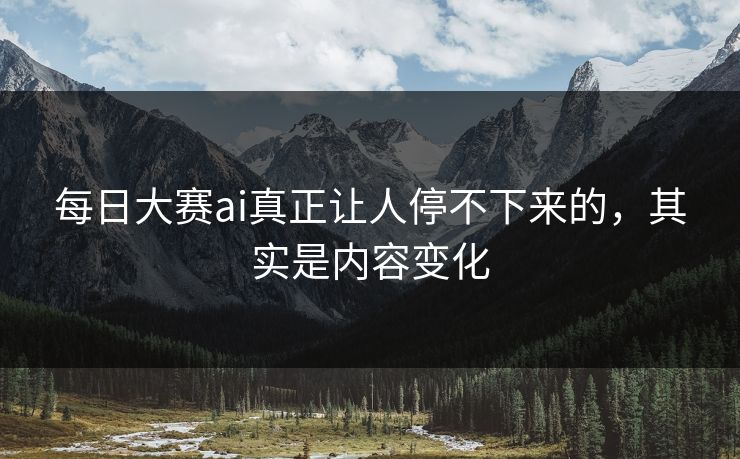 每日大赛ai真正让人停不下来的，其实是内容变化