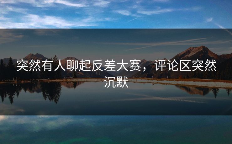 突然有人聊起反差大赛，评论区突然沉默