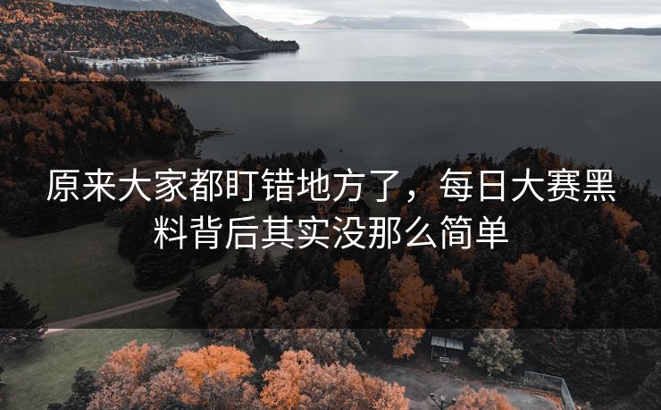原来大家都盯错地方了，每日大赛黑料背后其实没那么简单