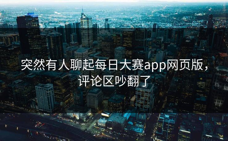 突然有人聊起每日大赛app网页版，评论区吵翻了