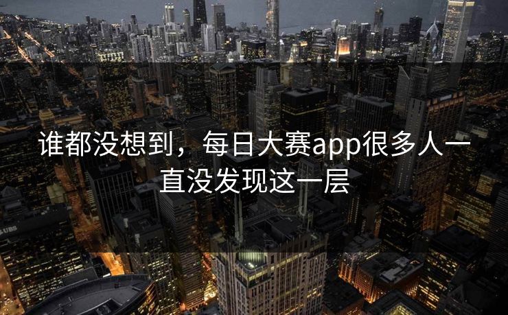 谁都没想到，每日大赛app很多人一直没发现这一层