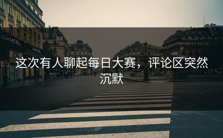 这次有人聊起每日大赛，评论区突然沉默