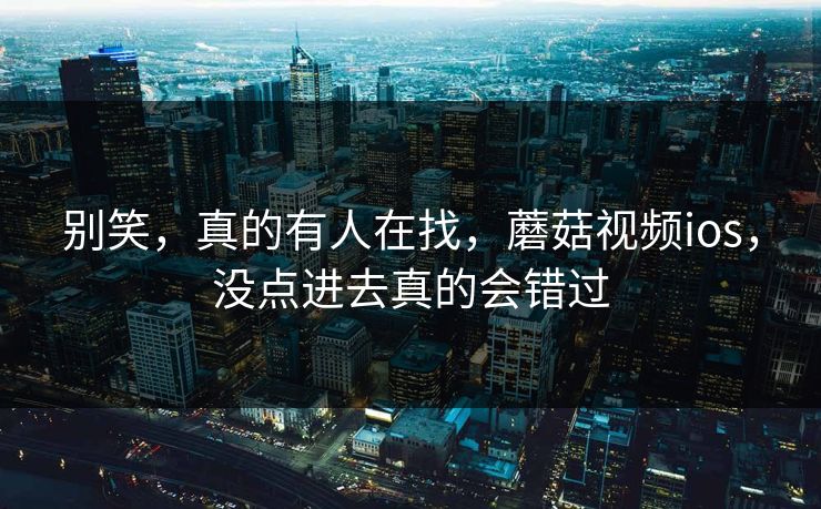 别笑，真的有人在找，蘑菇视频ios，没点进去真的会错过