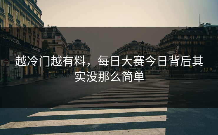 越冷门越有料，每日大赛今日背后其实没那么简单