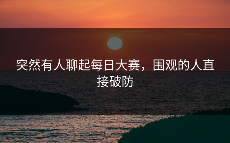 突然有人聊起每日大赛，围观的人直接破防