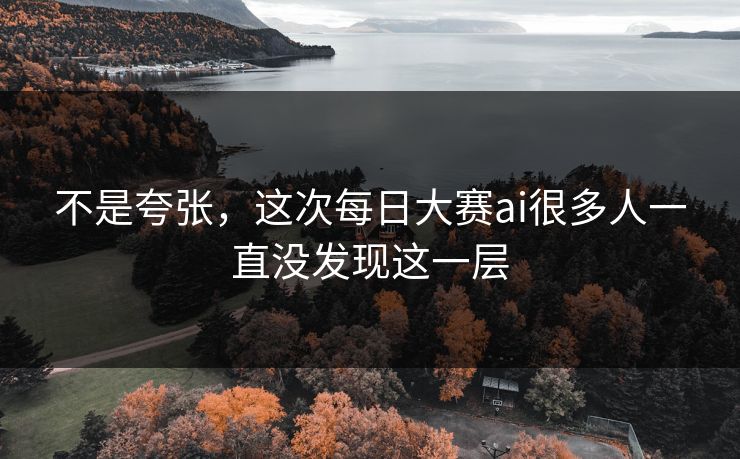 不是夸张，这次每日大赛ai很多人一直没发现这一层