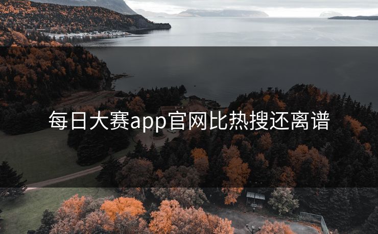 每日大赛app官网比热搜还离谱