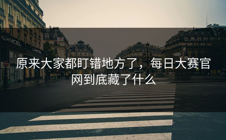 原来大家都盯错地方了，每日大赛官网到底藏了什么