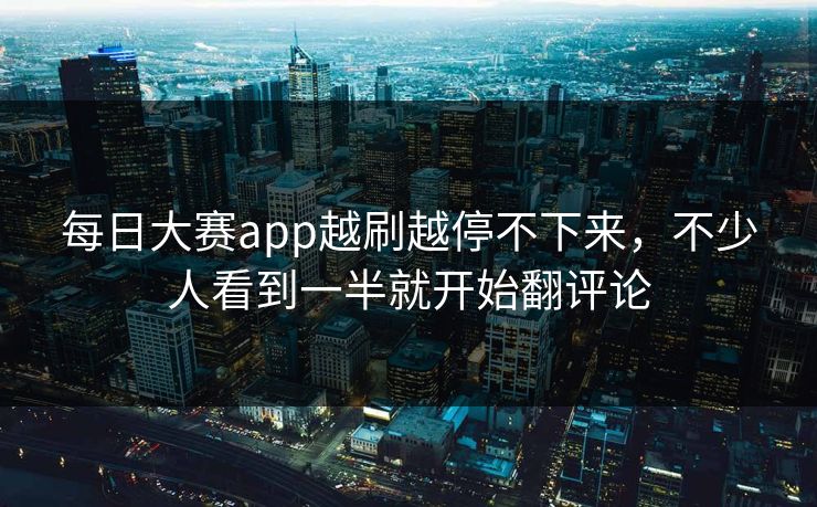 每日大赛app越刷越停不下来，不少人看到一半就开始翻评论