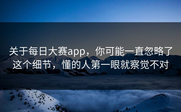关于每日大赛app，你可能一直忽略了这个细节，懂的人第一眼就察觉不对