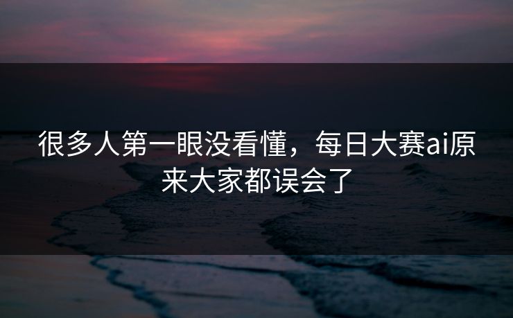 很多人第一眼没看懂，每日大赛ai原来大家都误会了